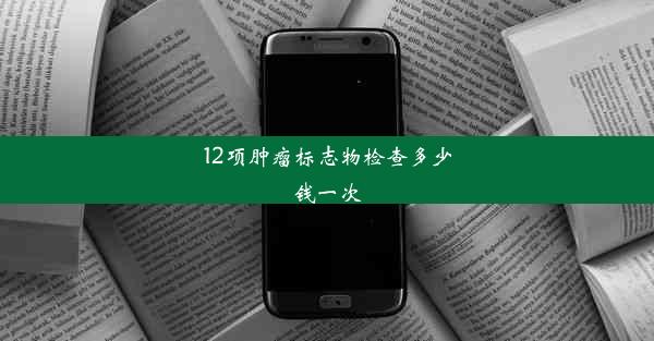 12项肿瘤标志物检查多少钱一次