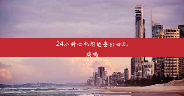 24小时心电图能查出心肌病吗