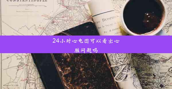 24小时心电图可以看出心脏问题吗