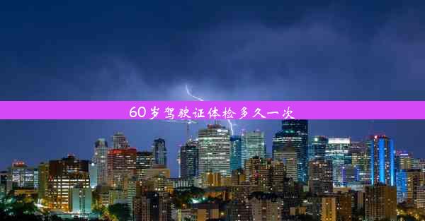 <b>60岁驾驶证体检多久一次</b>