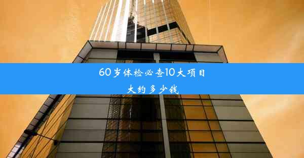 60岁体检必查10大项目大约多少钱