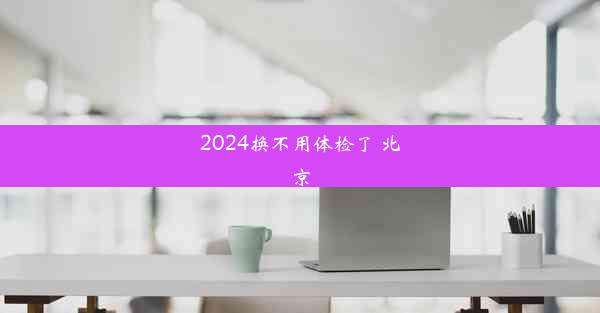 2024换不用体检了 北京