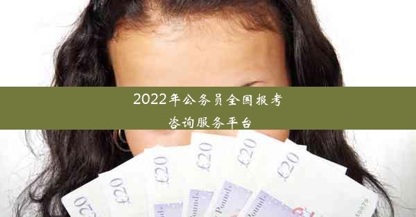 <b>2022年公务员全国报考咨询服务平台</b>