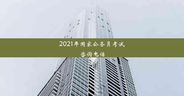 2021年国家公务员考试咨询电话