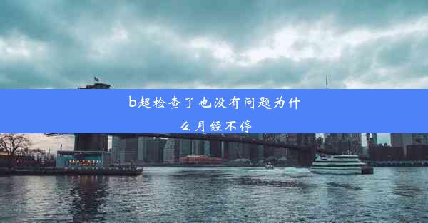 b超检查了也没有问题为什么月经不停