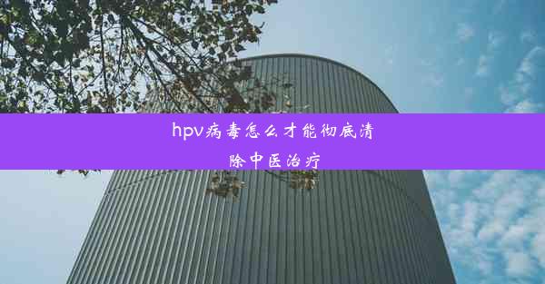 hpv病毒怎么才能彻底清除中医治疗