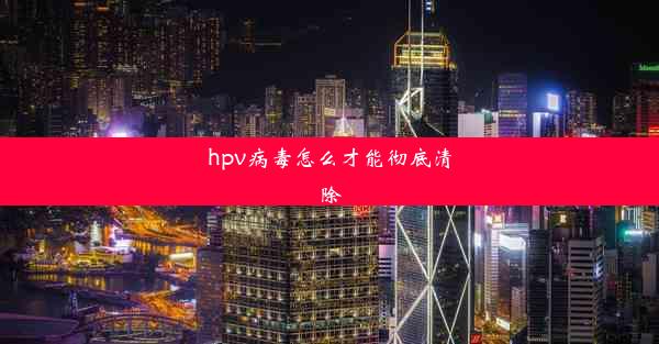 hpv病毒怎么才能彻底清除