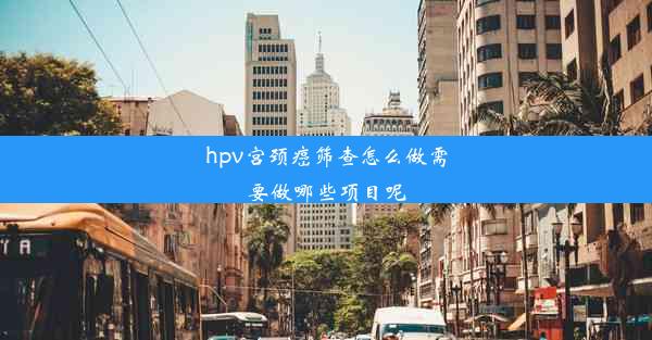 <b>hpv宫颈癌筛查怎么做需要做哪些项目呢</b>