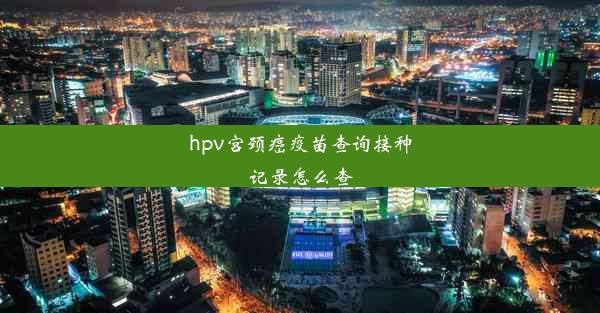 hpv宫颈癌疫苗查询接种记录怎么查