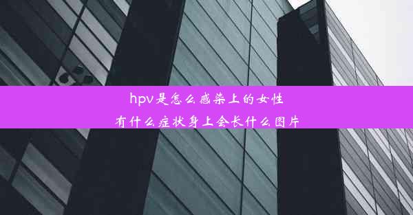 hpv是怎么感染上的女性有什么症状身上会长什么图片