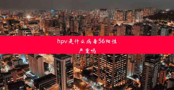 hpv是什么病毒56阳性严重吗