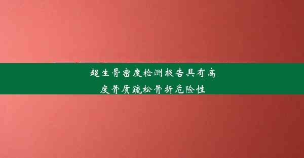 超生骨密度检测报告具有高度骨质疏松骨折危险性