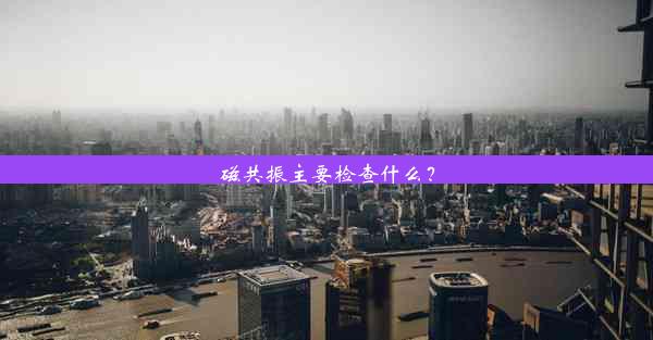 <b>磁共振主要检查什么？</b>