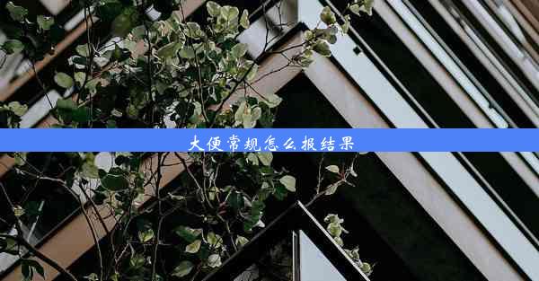 <b>大便常规怎么报结果</b>