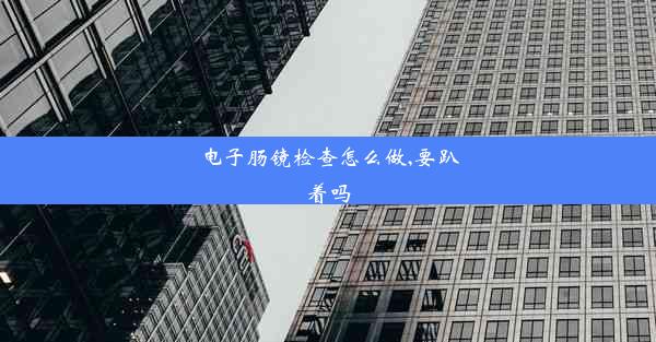 电子肠镜检查怎么做,要趴着吗