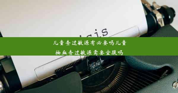 儿童查过敏源有必要吗儿童抽血查过敏源需要空腹吗