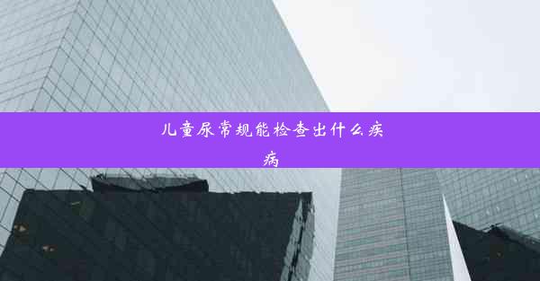 儿童尿常规能检查出什么疾病