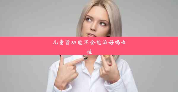 儿童肾功能不全能治好吗女性