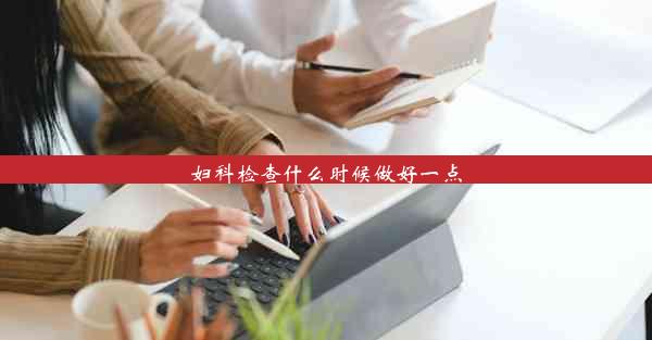 <b>妇科检查什么时候做好一点</b>