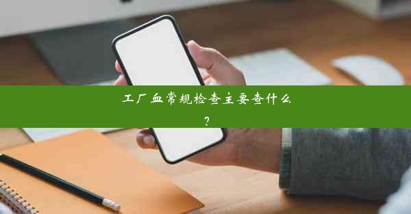 工厂血常规检查主要查什么？