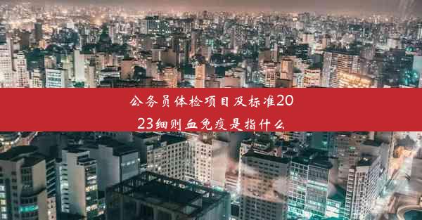 公务员体检项目及标准2023细则血免疫是指什么