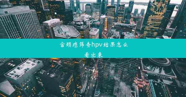 宫颈癌筛查hpv结果怎么看出来