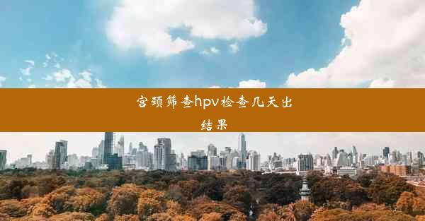 宫颈筛查hpv检查几天出结果