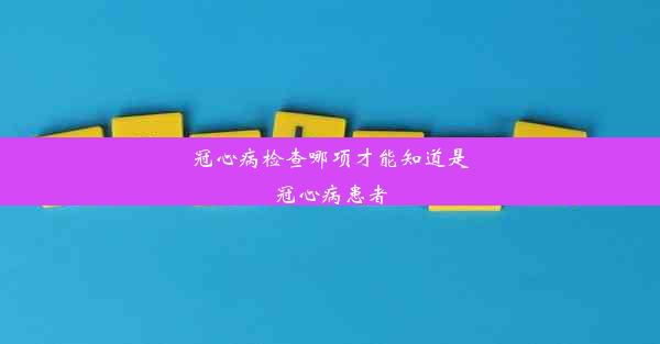 冠心病检查哪项才能知道是冠心病患者