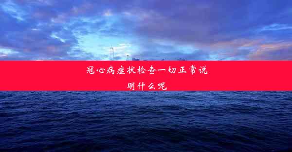 冠心病症状检查一切正常说明什么呢