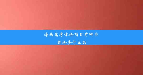 海南高考体检项目有哪些 都检查什么的