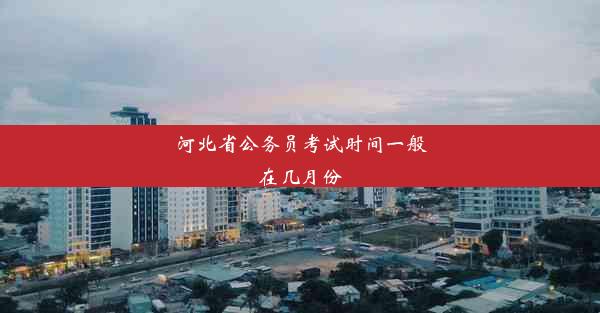 <b>河北省公务员考试时间一般在几月份</b>