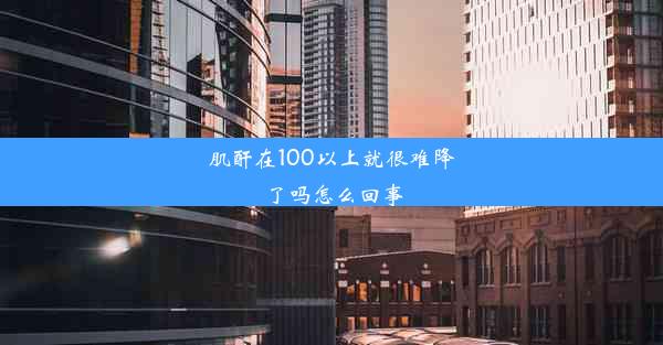 肌酐在100以上就很难降了吗怎么回事