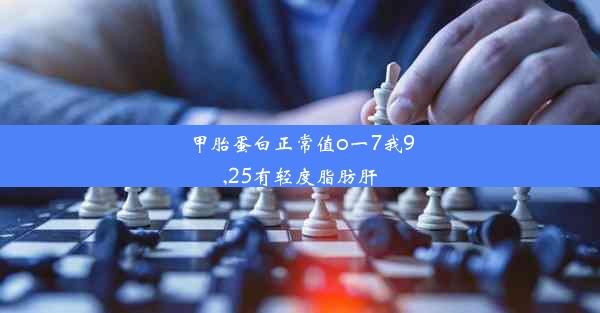 甲胎蛋白正常值o一7我9,25有轻度脂肪肝