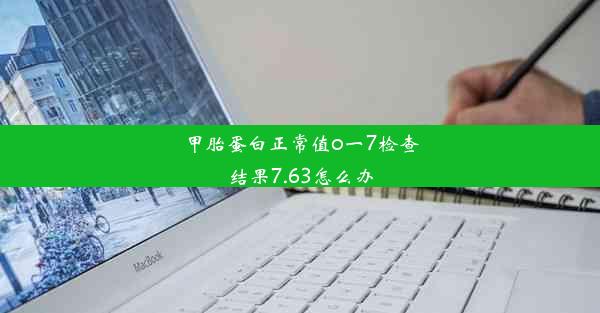 甲胎蛋白正常值o一7检查结果7.63怎么办