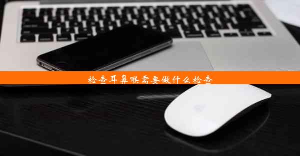 检查耳鼻喉需要做什么检查