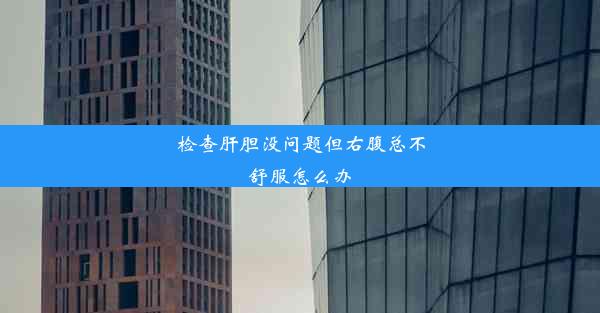 <b>检查肝胆没问题但右腹总不舒服怎么办</b>