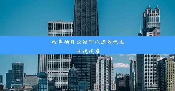 检查项目没做可以退钱吗医生说没事