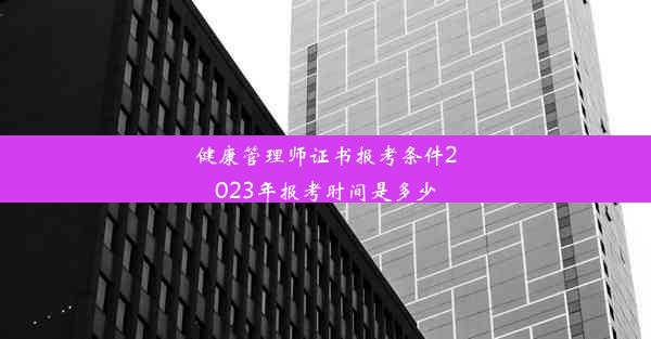 健康管理师证书报考条件2023年报考时间是多少