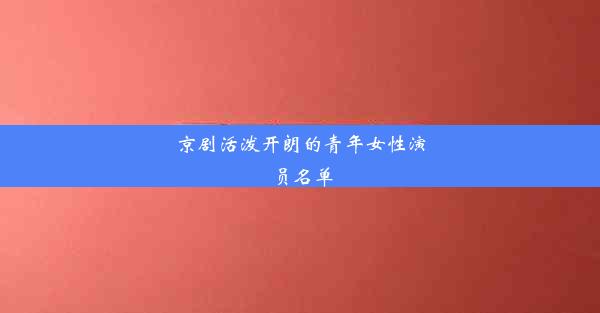 京剧活泼开朗的青年女性演员名单