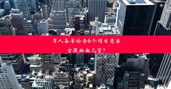 男人备孕检查6个项目需要空腹抽血几管？