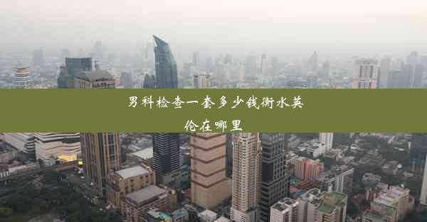 男科检查一套多少钱衡水英伦在哪里