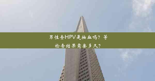 男性查HPV是抽血吗？等检查结果需要多久？