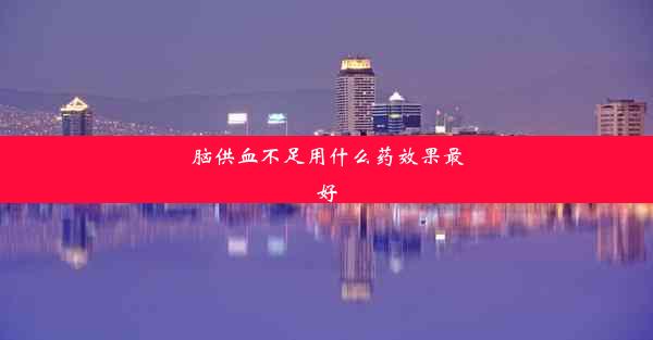 脑供血不足用什么药效果最好