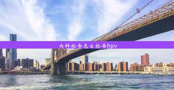 <b>内科检查怎么检查hpv</b>