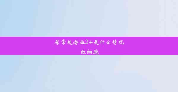 尿常规潜血2+是什么情况红细胞