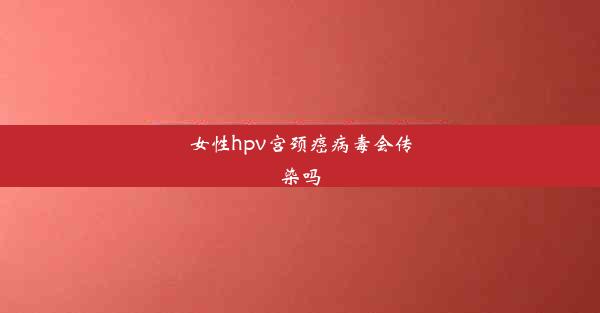 女性hpv宫颈癌病毒会传染吗