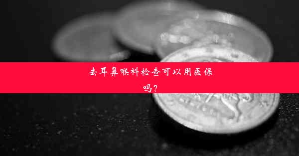 去耳鼻喉科检查可以用医保吗？