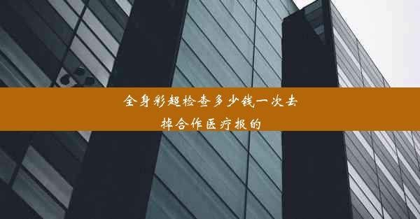 全身彩超检查多少钱一次去掉合作医疗报的