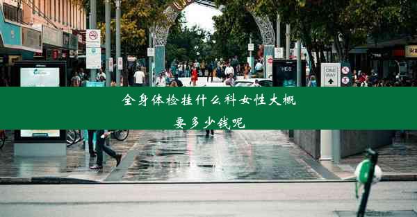 <b>全身体检挂什么科女性大概要多少钱呢</b>