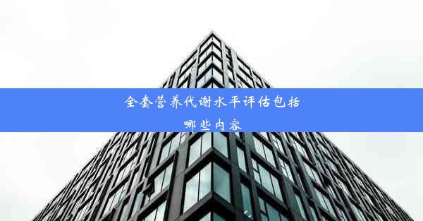 <b>全套营养代谢水平评估包括哪些内容</b>